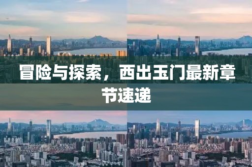 冒險與探索，西出玉門最新章節(jié)速遞