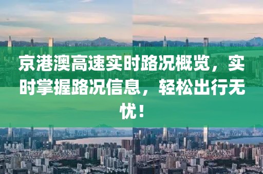 京港澳高速實時路況概覽，實時掌握路況信息，輕松出行無憂！