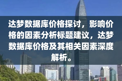 達(dá)夢(mèng)數(shù)據(jù)庫(kù)價(jià)格探討，影響價(jià)格的因素分析標(biāo)題建議，達(dá)夢(mèng)數(shù)據(jù)庫(kù)價(jià)格及其相關(guān)因素深度解析。