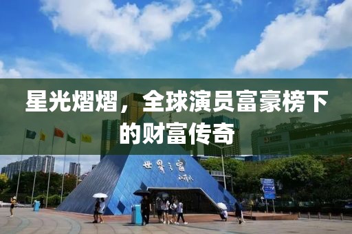 星光熠熠，全球演員富豪榜下的財(cái)富傳奇