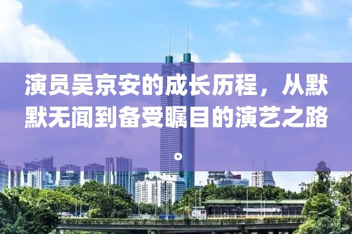 演員吳京安的成長歷程，從默默無聞到備受矚目的演藝之路。