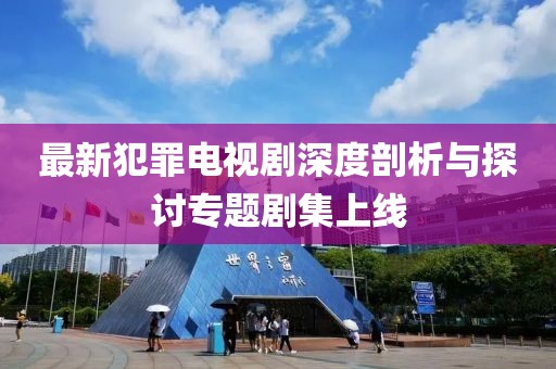 最新犯罪電視劇深度剖析與探討專題劇集上線
