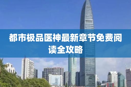 都市極品醫(yī)神最新章節(jié)免費(fèi)閱讀全攻略