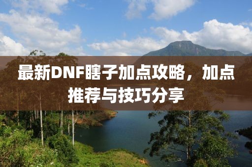 最新DNF瞎子加點(diǎn)攻略，加點(diǎn)推薦與技巧分享