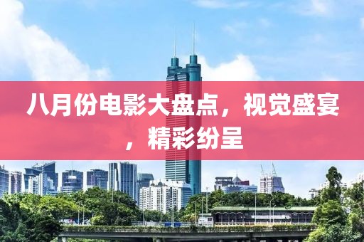 八月份電影大盤點(diǎn)，視覺盛宴，精彩紛呈