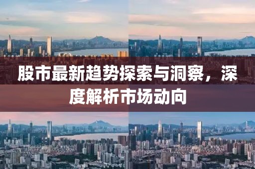 股市最新趨勢探索與洞察，深度解析市場動向