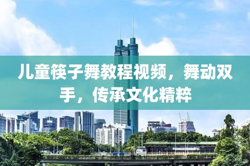兒童筷子舞教程視頻，舞動(dòng)雙手，傳承文化精粹
