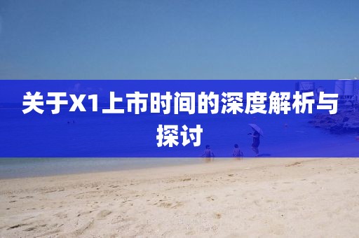 關(guān)于X1上市時間的深度解析與探討