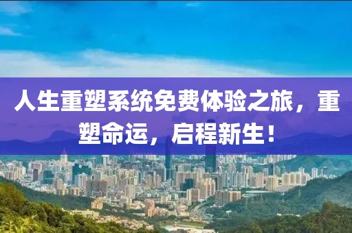 人生重塑系統(tǒng)免費(fèi)體驗(yàn)之旅，重塑命運(yùn)，啟程新生！