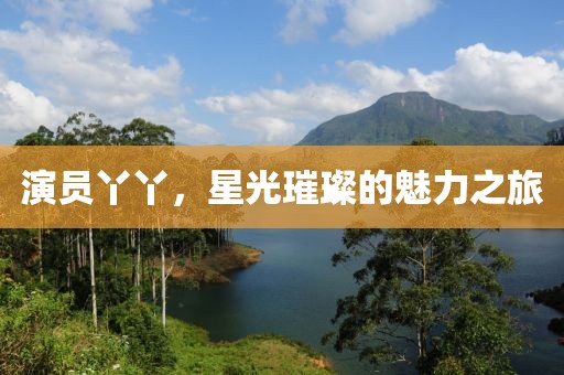 演員丫丫，星光璀璨的魅力之旅