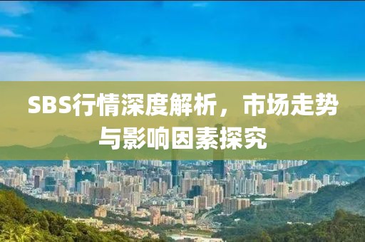 SBS行情深度解析，市場(chǎng)走勢(shì)與影響因素探究