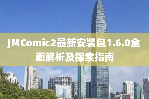 JMComic2最新安裝包1.6.0全面解析及探索指南