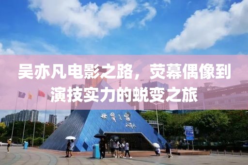 吳亦凡電影之路，熒幕偶像到演技實力的蛻變之旅