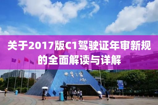 關(guān)于2017版C1駕駛證年審新規(guī)的全面解讀與詳解