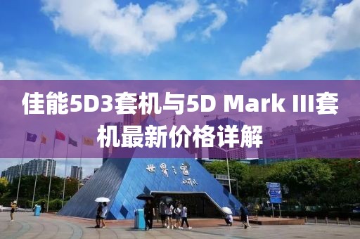 佳能5D3套機(jī)與5D Mark III套機(jī)最新價(jià)格詳解