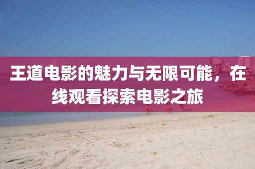 王道電影的魅力與無限可能，在線觀看探索電影之旅
