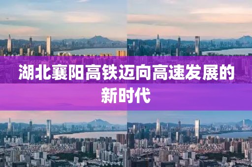 湖北襄陽高鐵邁向高速發(fā)展的新時(shí)代