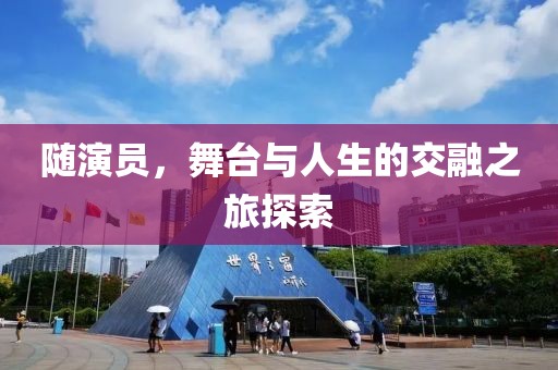 隨演員，舞臺(tái)與人生的交融之旅探索