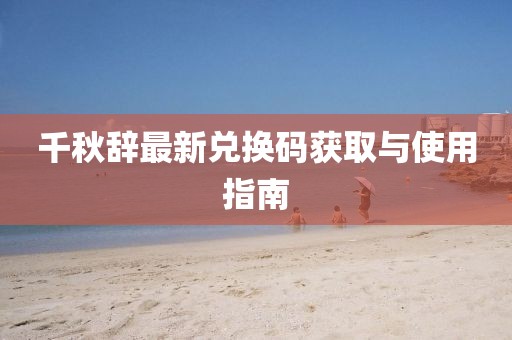 千秋辭最新兌換碼獲取與使用指南