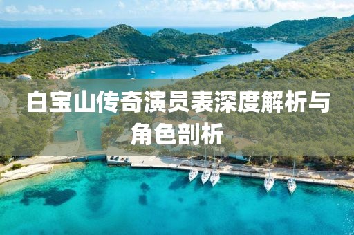白寶山傳奇演員表深度解析與角色剖析