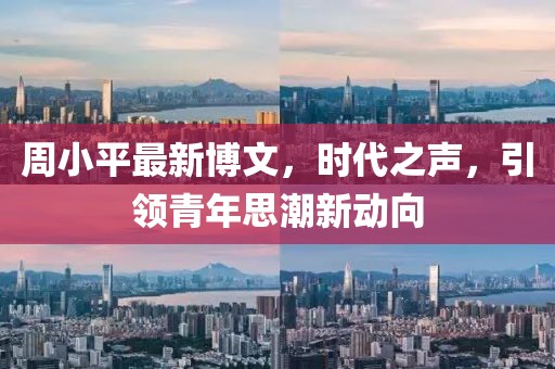 周小平最新博文，時(shí)代之聲，引領(lǐng)青年思潮新動(dòng)向