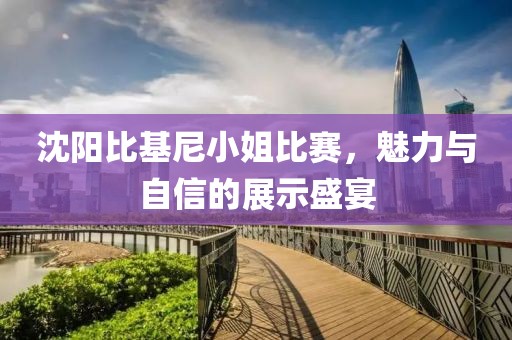 沈陽(yáng)比基尼小姐比賽，魅力與自信的展示盛宴