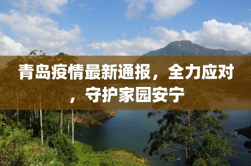青島疫情最新通報，全力應(yīng)對，守護(hù)家園安寧