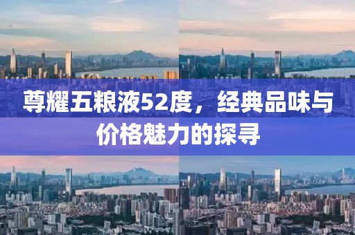 尊耀五糧液52度，經(jīng)典品味與價格魅力的探尋