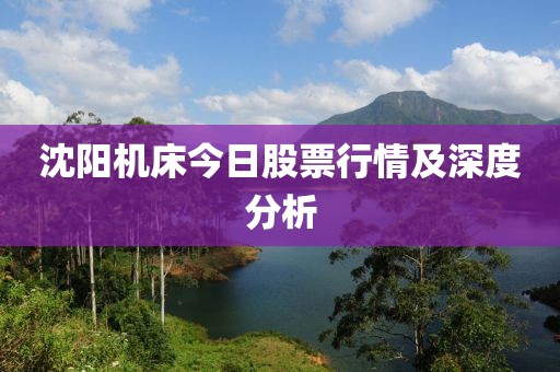 沈陽(yáng)機(jī)床今日股票行情及深度分析