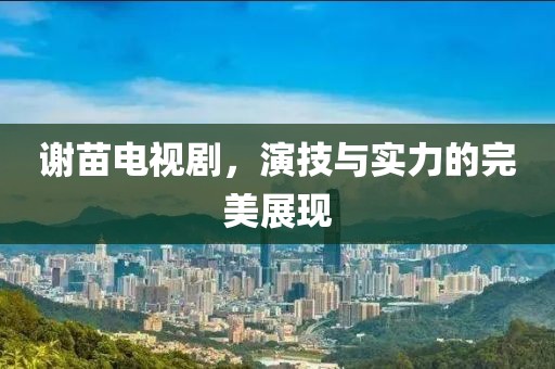 謝苗電視劇，演技與實(shí)力的完美展現(xiàn)