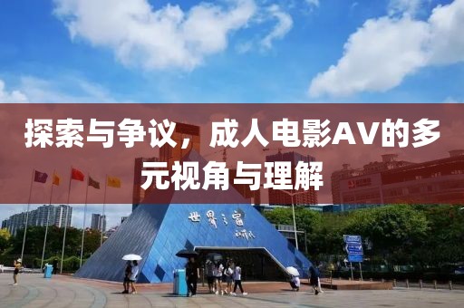 探索與爭議，成人電影AV的多元視角與理解