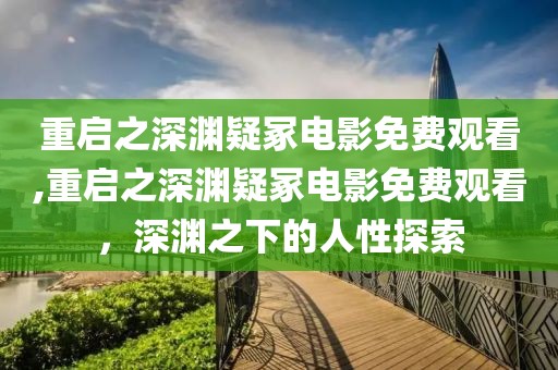 重啟之深淵疑冢電影免費(fèi)觀看,重啟之深淵疑冢電影免費(fèi)觀看，深淵之下的人性探索