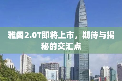 雅閣2.0T即將上市，期待與揭秘的交匯點(diǎn)