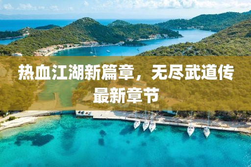 熱血江湖新篇章，無盡武道傳最新章節(jié)
