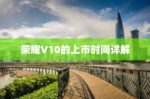 榮耀V10的上市時(shí)間詳解