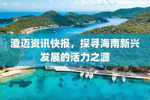 澄邁資訊快報(bào)，探尋海南新興發(fā)展的活力之源