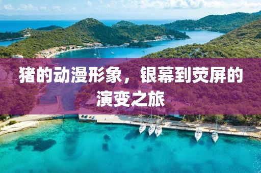 豬的動(dòng)漫形象，銀幕到熒屏的演變之旅