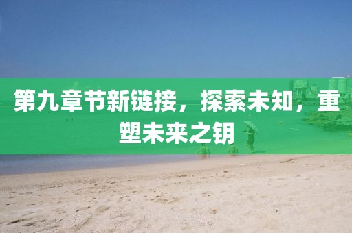 第九章節(jié)新鏈接，探索未知，重塑未來之鑰