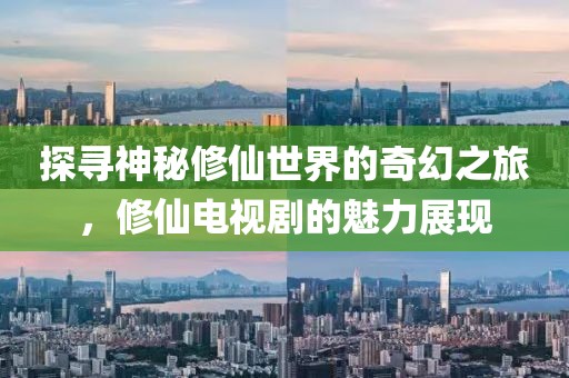 探尋神秘修仙世界的奇幻之旅，修仙電視劇的魅力展現(xiàn)