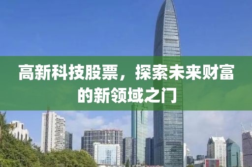 高新科技股票，探索未來財富的新領(lǐng)域之門