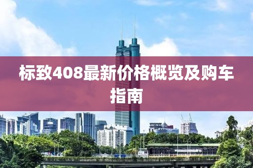 標(biāo)致408最新價(jià)格概覽及購車指南
