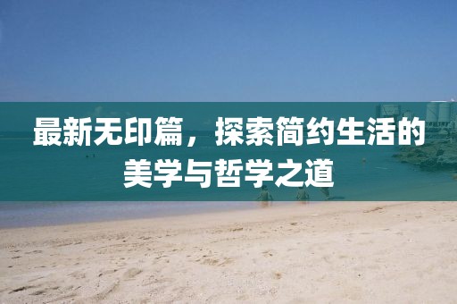 最新無印篇，探索簡約生活的美學與哲學之道