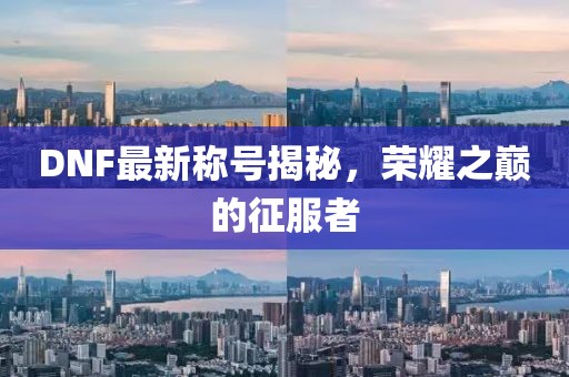 DNF最新稱號揭秘，榮耀之巔的征服者