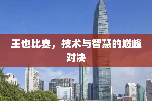 王也比賽，技術與智慧的巔峰對決