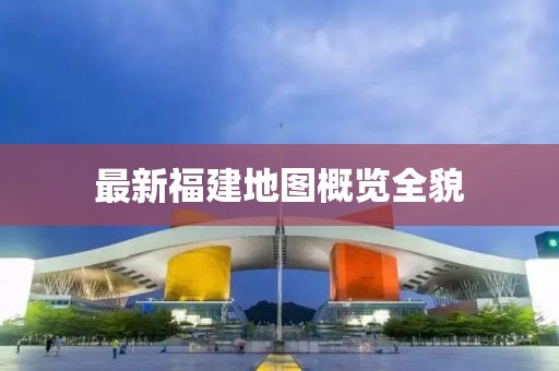 最新福建地圖概覽全貌