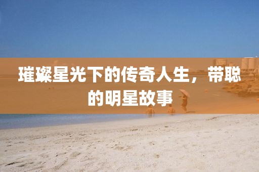 璀璨星光下的傳奇人生，帶聰的明星故事