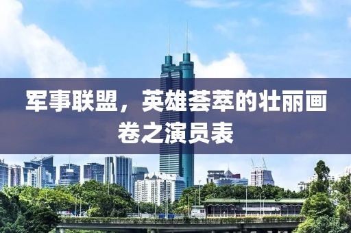 軍事聯(lián)盟，英雄薈萃的壯麗畫(huà)卷之演員表