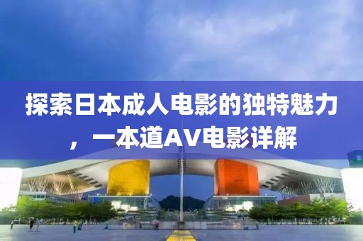 探索日本成人電影的獨特魅力，一本道AV電影詳解