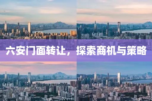 六安門面轉(zhuǎn)讓，探索商機與策略