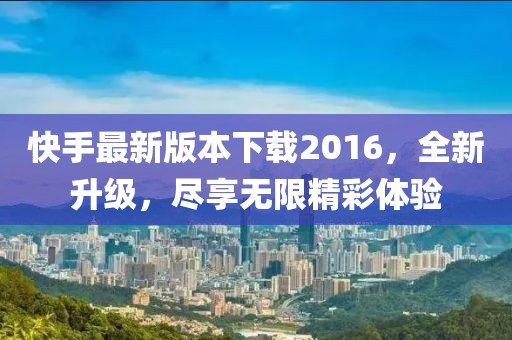 快手最新版本下載2016，全新升級，盡享無限精彩體驗